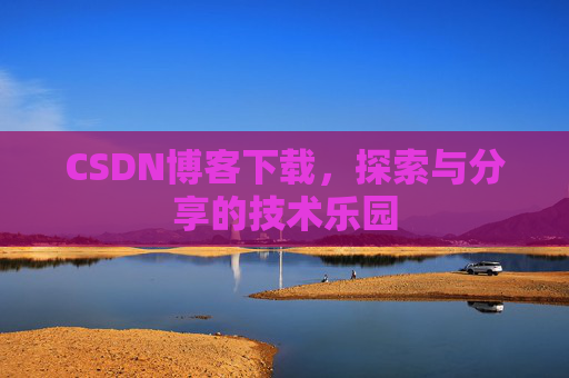 CSDN博客下载,探索与分享的技术乐园 CSDN博客下载,探索与分享的技术乐园